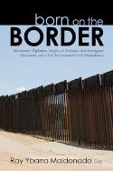 Born on the Border, Minutemen Vigilantes, Origins of Arizona�s Anti-Immigrant Movement, and a Call for Increased Civil Disobedience by Ray Ybarra Maldonado. Book publsihed by HISI